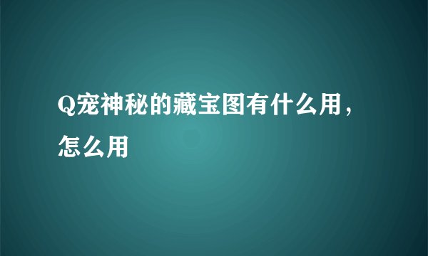 Q宠神秘的藏宝图有什么用，怎么用