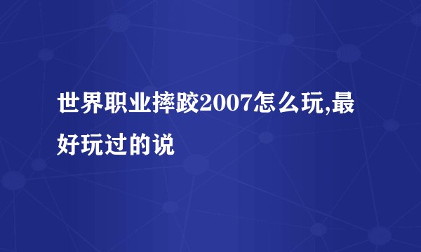 世界职业摔跤2007怎么玩,最好玩过的说