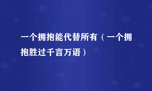 一个拥抱能代替所有（一个拥抱胜过千言万语）