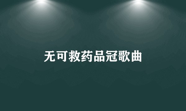 无可救药品冠歌曲