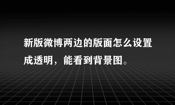 新版微博两边的版面怎么设置成透明，能看到背景图。