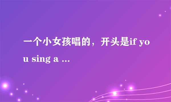 一个小女孩唱的，开头是if you sing a song，i will sing along