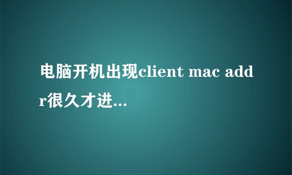 电脑开机出现client mac addr很久才进系统完美解决方法