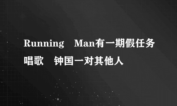 Running Man有一期假任务唱歌 钟国一对其他人