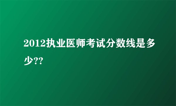 2012执业医师考试分数线是多少??