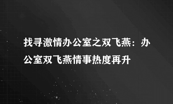 找寻激情办公室之双飞燕:办公室双飞燕情事热度再升