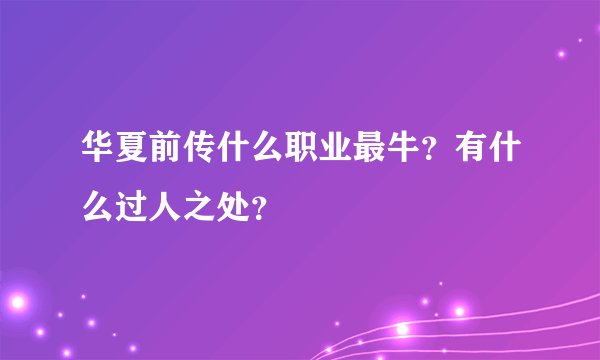 华夏前传什么职业最牛？有什么过人之处？