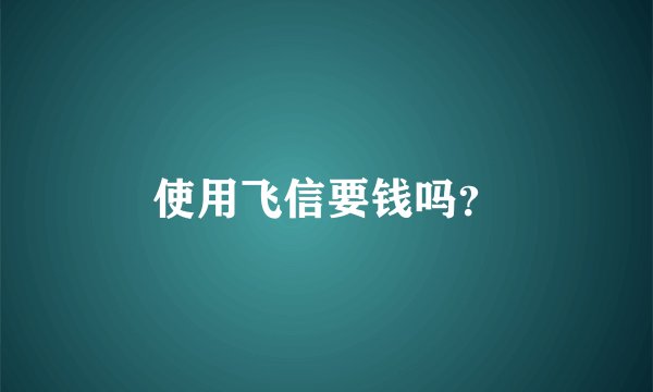 使用飞信要钱吗？