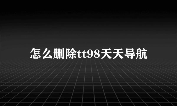 怎么删除tt98天天导航