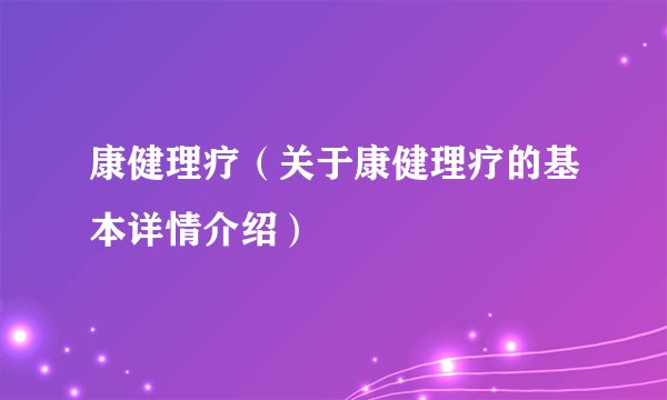 康健理疗（关于康健理疗的基本详情介绍）