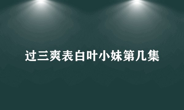 过三爽表白叶小妹第几集