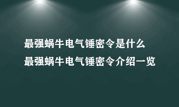最强蜗牛电气锤密令是什么 最强蜗牛电气锤密令介绍一览