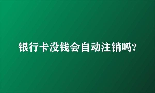 银行卡没钱会自动注销吗?