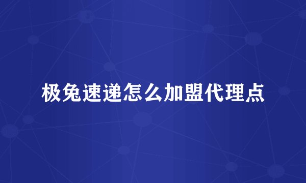 极兔速递怎么加盟代理点