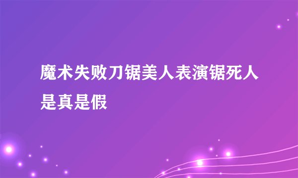 魔术失败刀锯美人表演锯死人是真是假