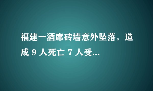 福建一酒席砖墙意外坠落，造成 9 人死亡 7 人受伤，具体情况如何？