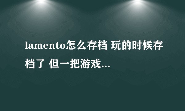 lamento怎么存档 玩的时候存档了 但一把游戏关掉我存的档