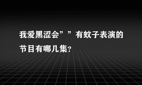 我爱黑涩会””有蚊子表演的节目有哪几集？