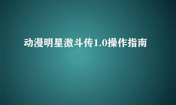 动漫明星激斗传1.0操作指南