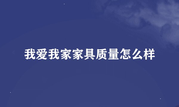 我爱我家家具质量怎么样