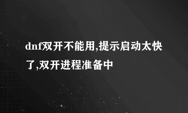 dnf双开不能用,提示启动太快了,双开进程准备中