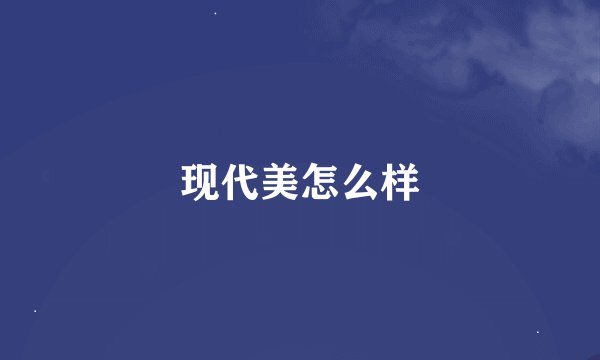 现代美怎么样