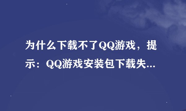 为什么下载不了QQ游戏，提示：QQ游戏安装包下载失败，请确认网络正常然后重试