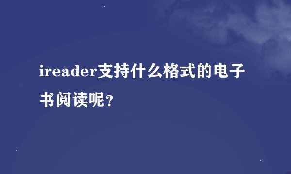 ireader支持什么格式的电子书阅读呢？