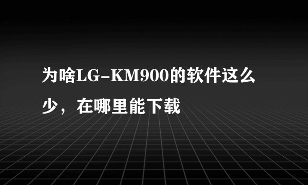 为啥LG-KM900的软件这么少,在哪里能下载