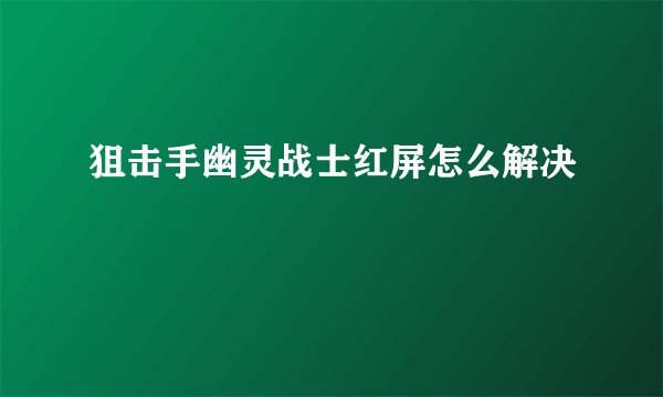 狙击手幽灵战士红屏怎么解决