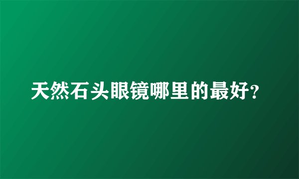 天然石头眼镜哪里的最好？
