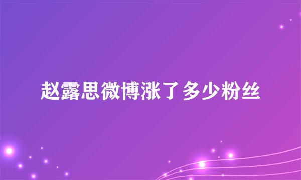 赵露思微博涨了多少粉丝