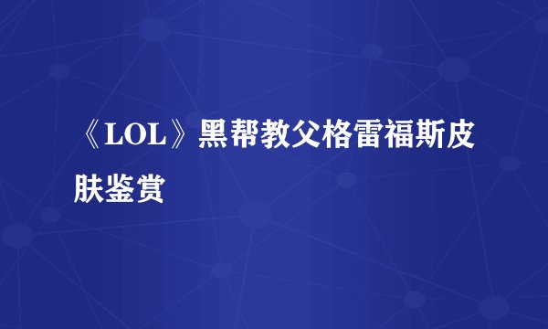 《LOL》黑帮教父格雷福斯皮肤鉴赏
