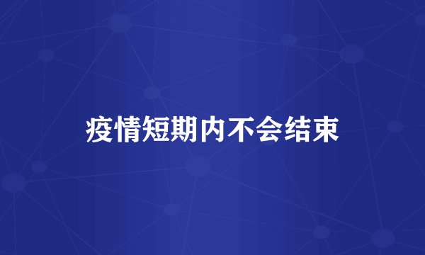 疫情短期内不会结束