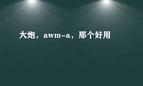 大炮,awm-a,那个好用