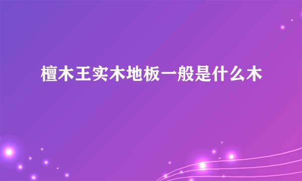 檀木王实木地板一般是什么木