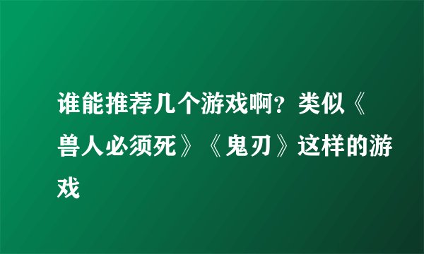 谁能推荐几个游戏啊？类似《兽人必须死》《鬼刃》这样的游戏