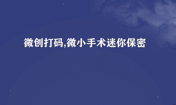 微创打码,微小手术迷你保密