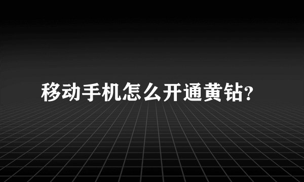 移动手机怎么开通黄钻？