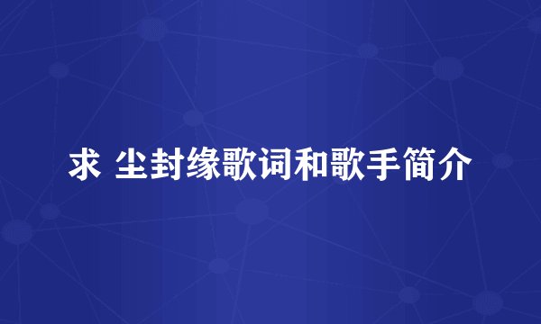 求 尘封缘歌词和歌手简介