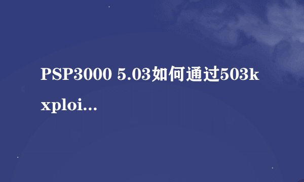 PSP3000 5.03如何通过503kxploit一键刷机至自制系统？