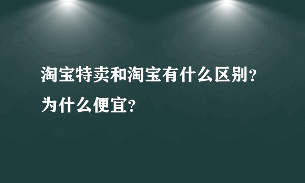 淘宝特卖和淘宝有什么区别?为什么便宜?