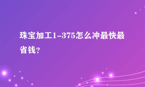 珠宝加工1-375怎么冲最快最省钱？