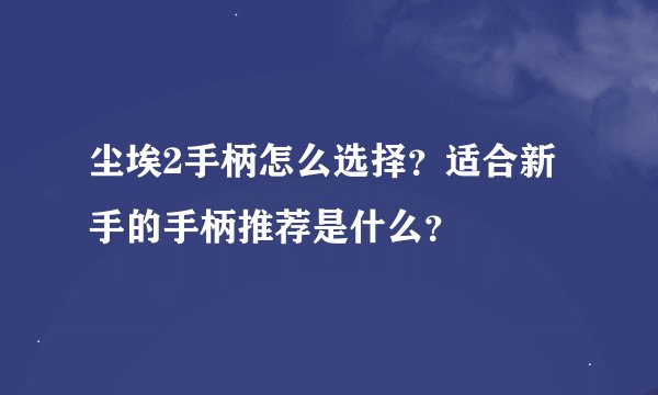 尘埃2手柄怎么选择？适合新手的手柄推荐是什么？