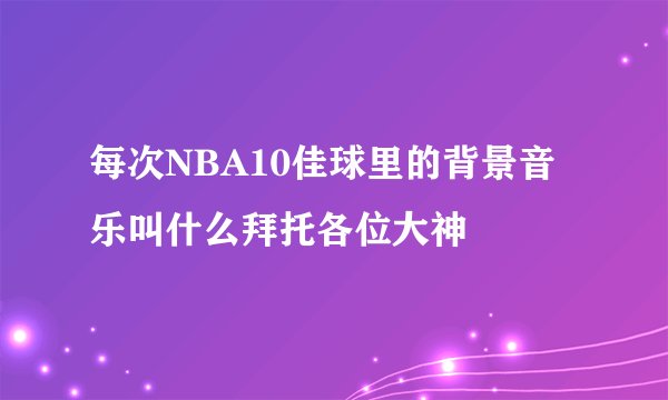 每次NBA10佳球里的背景音乐叫什么拜托各位大神