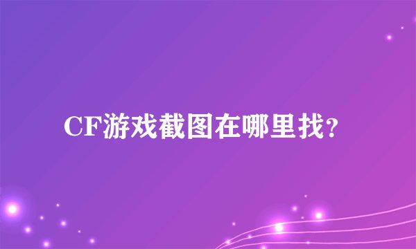 CF游戏截图在哪里找？