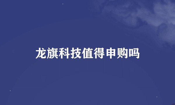龙旗科技值得申购吗