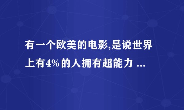 有一个欧美的电影,是说世界上有4%的人拥有超能力 求片名 不需要讨论