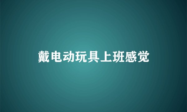 戴电动玩具上班感觉