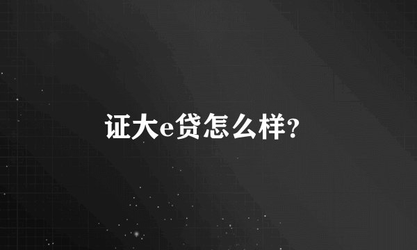 证大e贷怎么样?